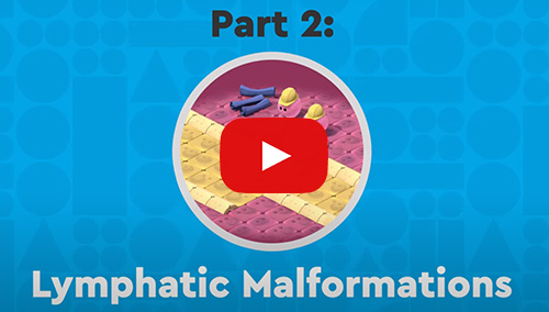 Click to watch the Lymphatic Malformations video