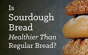 Is Sourdough Bread Healthier Than Regular Bread?